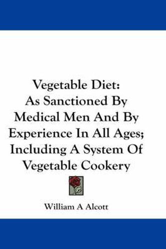Vegetable Diet: As Sanctioned by Medical Men and by Experience in All Ages; Including a System of Vegetable Cookery