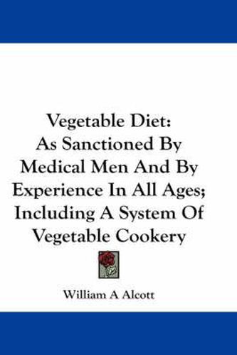 Cover image for Vegetable Diet: As Sanctioned by Medical Men and by Experience in All Ages; Including a System of Vegetable Cookery