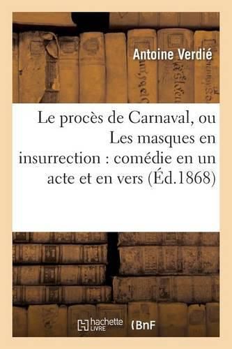 Le Proces de Carnaval, Ou Les Masques En Insurrection: Comedie En Un Acte Et En Vers