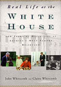 Cover image for Real Life at the White House: 200 Years of Daily Life at America's Most Famous Residence