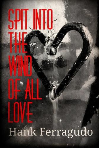 Cover image for Spit Into The Wind Of All Love: Collected Poems: 1990 - 2014