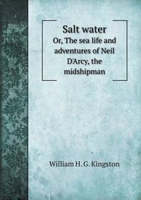 Cover image for Salt water Or, The sea life and adventures of Neil D'Arcy, the midshipman