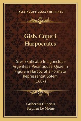 Cover image for Gisb. Cuperi Harpocrates: Sive Explicatio Imaguncluae Argenteae Perantiquae, Quae in Figuram Harpocratis Formata Repressentat Solem (1687)