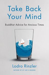 Cover image for Take Back Your Mind: Buddhist Advice for Anxious Times: Buddhist Advice for Anxious Times