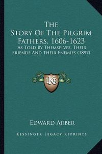 Cover image for The Story of the Pilgrim Fathers, 1606-1623: As Told by Themselves, Their Friends and Their Enemies (1897)