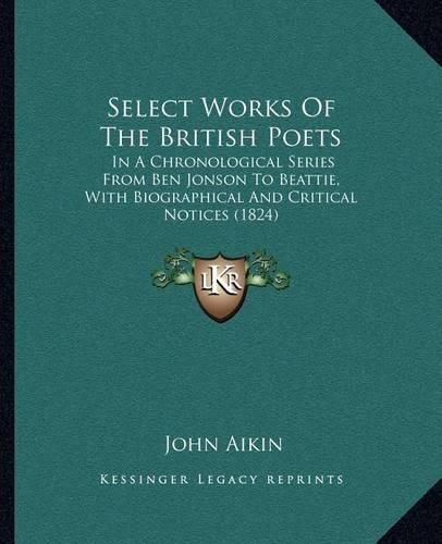 Select Works of the British Poets: In a Chronological Series from Ben Jonson to Beattie, with Biographical and Critical Notices (1824)