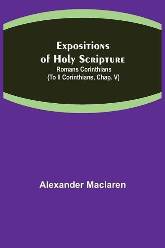 Cover image for Expositions of Holy Scripture: Romans Corinthians (To II Corinthians, Chap. V)