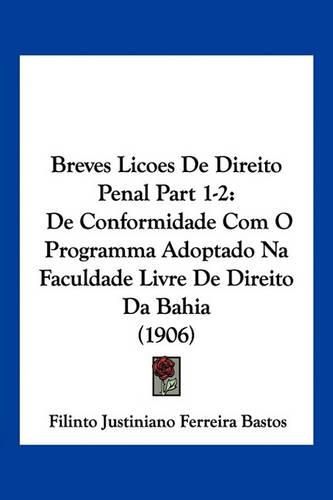 Breves Licoes de Direito Penal Part 1-2: de Conformidade Com O Programma Adoptado Na Faculdade Livre de Direito Da Bahia (1906)