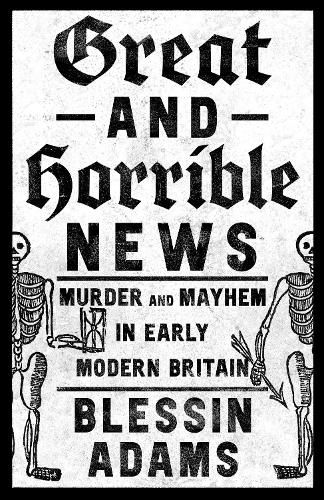 Cover image for Great and Horrible News!: Murder and Mayhem in Early Modern Britain