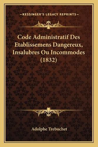 Cover image for Code Administratif Des Etablissemens Dangereux, Insalubres Ou Incommodes (1832)