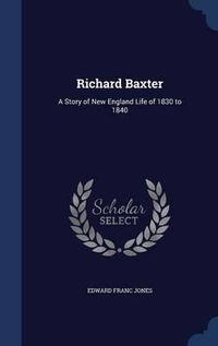 Cover image for Richard Baxter: A Story of New England Life of 1830 to 1840