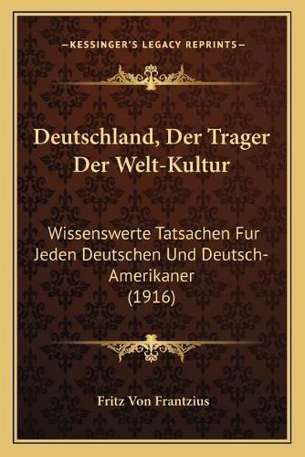 Cover image for Deutschland, Der Trager Der Welt-Kultur: Wissenswerte Tatsachen Fur Jeden Deutschen Und Deutsch-Amerikaner (1916)