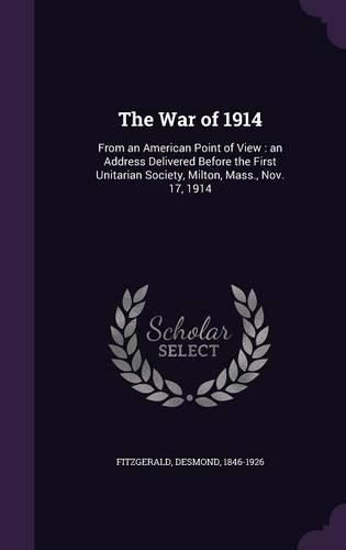 Cover image for The War of 1914: From an American Point of View: An Address Delivered Before the First Unitarian Society, Milton, Mass., Nov. 17, 1914