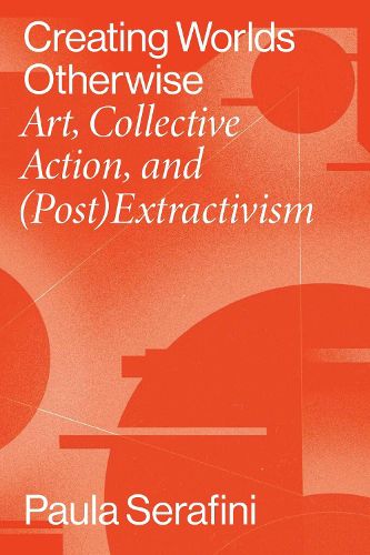 Cover image for Creating Worlds Otherwise: Art, Collective Action, and (Post)Extractivism