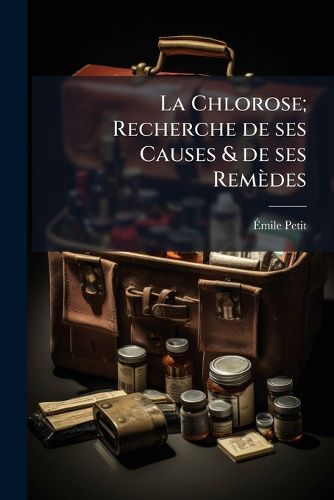 Cover image for La Chlorose; Recherche de Ses Causes & de Ses Remedes