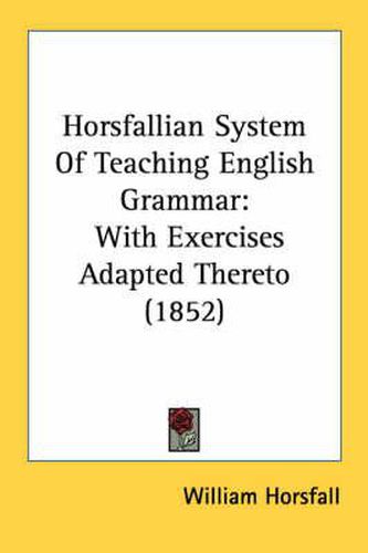 Cover image for Horsfallian System of Teaching English Grammar: With Exercises Adapted Thereto (1852)