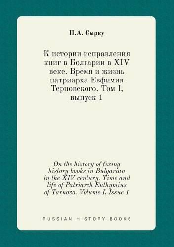 Cover image for On the history of fixing history books in Bulgarian in the XIV century. Time and life of Patriarch Euthymius of Tarnovo. Volume I, Issue 1