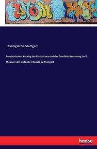 Cover image for Provisorischen Katalog der Plastischen und der Gemalde-Sammlung im K. Museum der bildenden Kunste zu Stuttgart