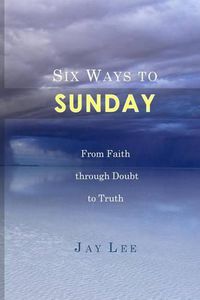 Cover image for Six Ways to Sunday: From Faith through Doubt to Truth