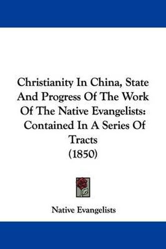 Cover image for Christianity In China, State And Progress Of The Work Of The Native Evangelists: Contained In A Series Of Tracts (1850)