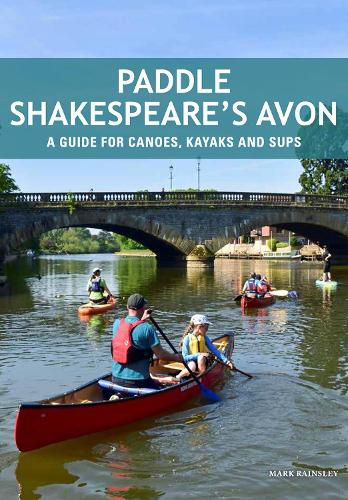 Paddle Shakespeare's Avon: A Guide for Canoes, Kayaks and SUPS