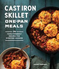Cover image for Cast Iron Skillet One-Pan Meals: 75 Family-Friendly Recipes for Everyday Dinners