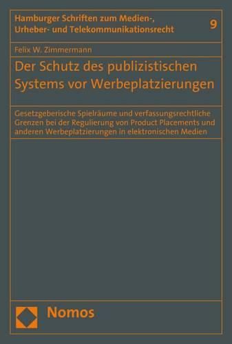 Der Schutz Des Publizistischen Systems VOR Werbeplatzierungen: Gesetzgeberische Spielraume Und Verfassungsrechtliche Grenzen Bei Der Regulierung Von Product Placements Und Anderen Werbeplatzierungen in Elektronischen Medien