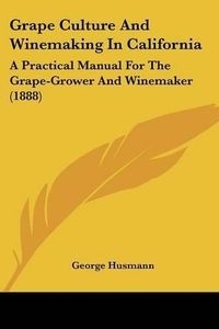 Cover image for Grape Culture and Winemaking in California: A Practical Manual for the Grape-Grower and Winemaker (1888)