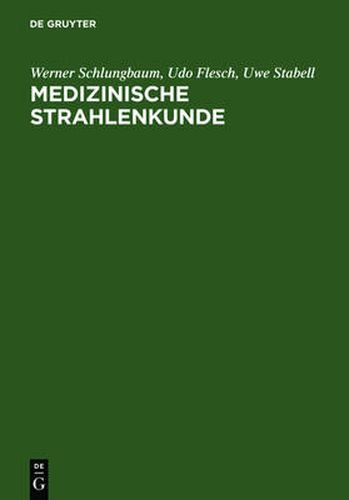 Medizinische Strahlenkunde: Eine Einfuhrung in Die Physikalischen, Technischen Und Biologischen Grundlagen Der Medizinischen Strahlenanwendung Fur Mediziner, Medizinisch-Technische Radiologieassistentinnen Und -Assistenten