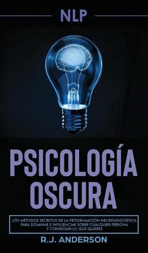 Cover image for Pnl: Psicologia Oscura - Los metodos secretos de la programacion neurolinguistica para dominar e influenciar sobre cualquier persona y conseguir lo que quieres