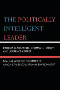 Cover image for The Politically Intelligent Leader: Dealing with the Dilemmas of a High-Stakes Educational Environment