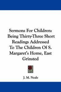 Cover image for Sermons for Children: Being Thirty-Three Short Readings Addressed to the Children of S. Margaret's Home, East Grinsted