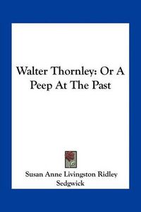 Cover image for Walter Thornley: Or a Peep at the Past