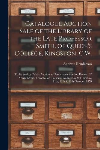 Catalogue Auction Sale of the Library of the Late Professor Smith, of Queen's College, Kingston, C.W. [microform]