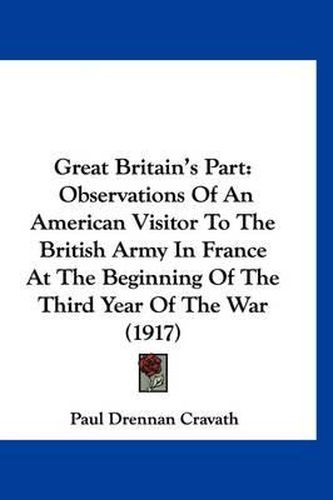 Cover image for Great Britain's Part: Observations of an American Visitor to the British Army in France at the Beginning of the Third Year of the War (1917)