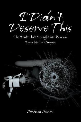 Cover image for I Didn't Deserve This: The Shot That Brought Me Pain and Took Me to Purpose