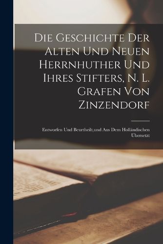 Cover image for Die Geschichte der alten und neuen herrnhuther und ihres Stifters, N. L. Grafen von Zinzendorf
