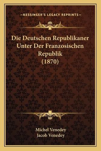 Die Deutschen Republikaner Unter Der Franzosischen Republik (1870)