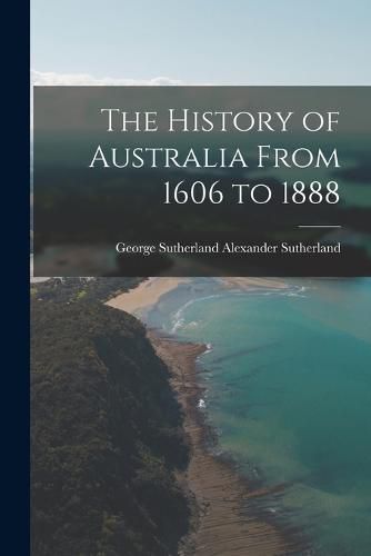 Cover image for The History of Australia From 1606 to 1888