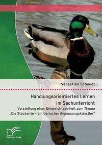 Cover image for Handlungsorientiertes Lernen im Sachunterricht: Vorstellung einer Unterrichtseinheit zum Thema Die Stockente - ein tierischer Anpassungskunstler