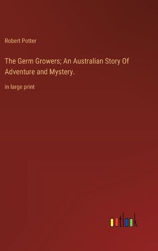 Cover image for The Germ Growers; An Australian Story Of Adventure and Mystery.