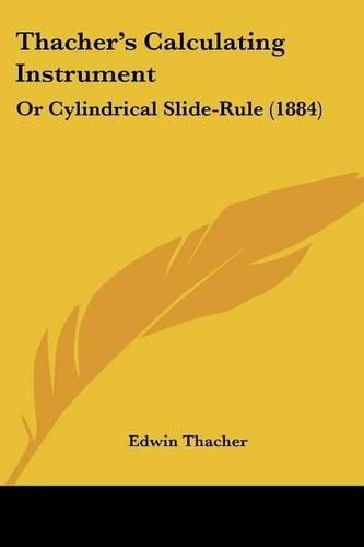 Cover image for Thacher's Calculating Instrument: Or Cylindrical Slide-Rule (1884)