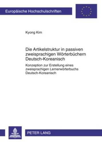 Cover image for Die Artikelstruktur in Passiven Zweisprachigen Woerterbuechern - Deutsch-Koreanisch: Konzeption Zur Erstellung Eines Zweisprachigen Lernerwoerterbuchs Deutsch-Koreanisch