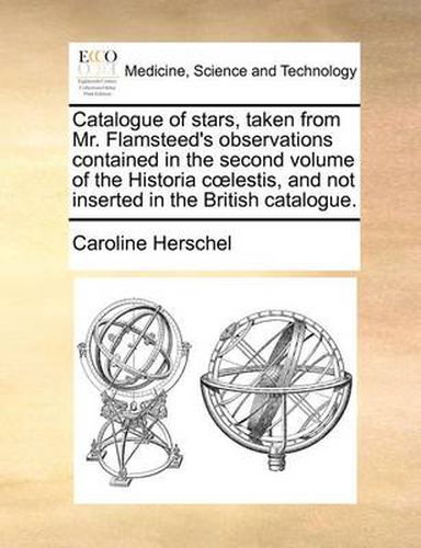 Cover image for Catalogue of Stars, Taken from Mr. Flamsteed's Observations Contained in the Second Volume of the Historia C Lestis, and Not Inserted in the British Catalogue.