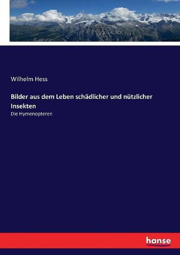 Cover image for Bilder aus dem Leben schadlicher und nutzlicher Insekten: Die Hymenopteren