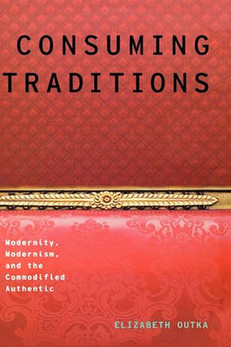 Cover image for Consuming Traditions: Modernity, Modernism, and the Commodified Authentic