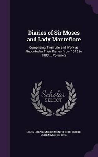 Cover image for Diaries of Sir Moses and Lady Montefiore: Comprising Their Life and Work as Recorded in Their Diaries from 1812 to 1883 ... Volume 2