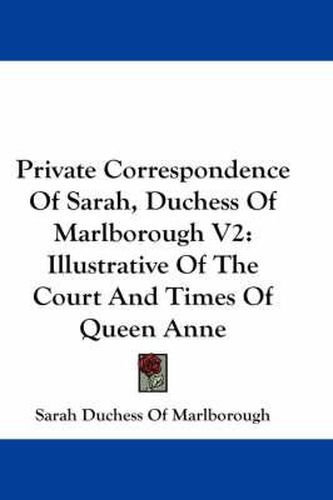 Cover image for Private Correspondence of Sarah, Duchess of Marlborough V2: Illustrative of the Court and Times of Queen Anne