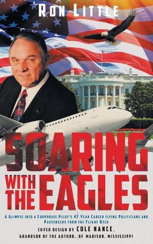 Cover image for Soaring with the Eagles: A glimpse into a Corporate Pilot's 47 year career flying politicians and passengers from the flight deck.