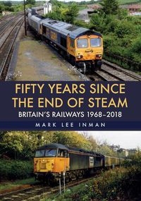 Cover image for Fifty Years Since the End of Steam: Britain's Railways 1968-2018